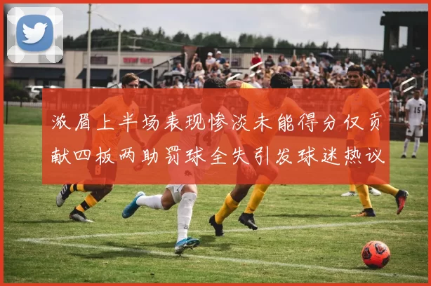 浓眉上半场表现惨淡未能得分仅贡献四板两助罚球全失引发球迷热议