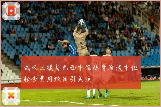 武汉三镇与巴西中场林肯洽谈中但转会费用较高引关注