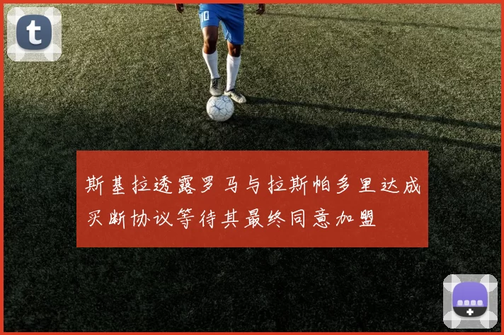 斯基拉透露罗马与拉斯帕多里达成买断协议等待其最终同意加盟