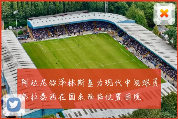 阿达尼称泽林斯基为现代中场球员弗拉泰西在国米面临位置困境