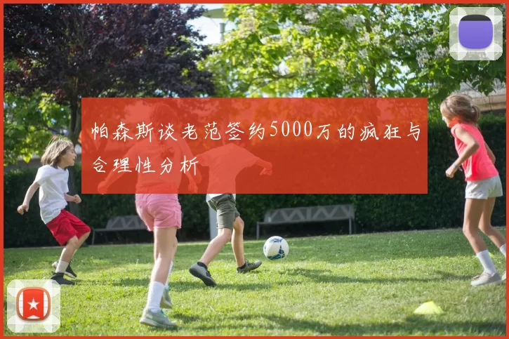 帕森斯谈老范签约5000万的疯狂与合理性分析