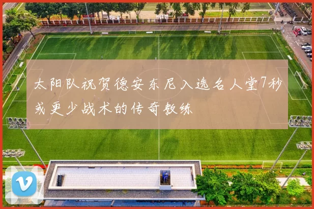 太阳队祝贺德安东尼入选名人堂7秒或更少战术的传奇教练