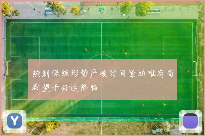 热刺保级形势严峻时间紧迫唯有寄希望于好运降临